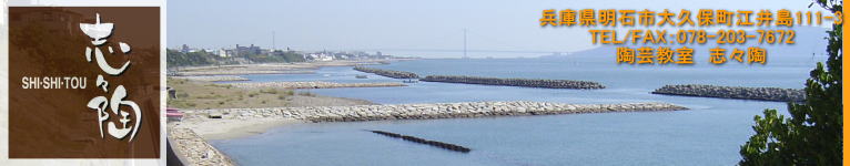 兵庫県明石市大久保町江井島111-3 TEL/FAX：078-203-7672 陶芸教室　志々陶