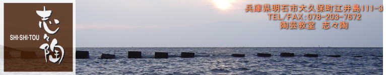 兵庫県明石市大久保町江井島111-3 TEL/FAX：078-203-7672 陶芸教室　志々陶